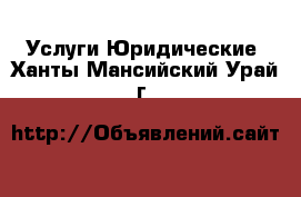 Услуги Юридические. Ханты-Мансийский,Урай г.